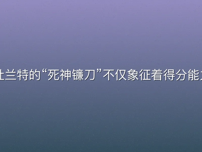 在NBA的漫长历史中，杜兰特的“死神镰刀”不仅象征着得分能力，更代表一种关键时刻